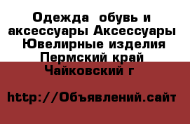 Одежда, обувь и аксессуары Аксессуары - Ювелирные изделия. Пермский край,Чайковский г.